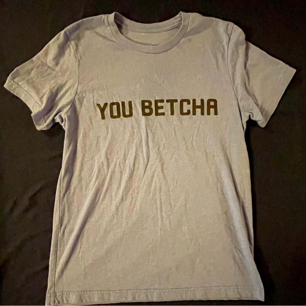 “You betcha” T-Shirt - - womens XS